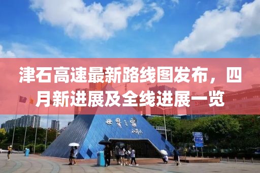 津石高速最新路線圖發(fā)布，四月新進(jìn)展及全線進(jìn)展一覽