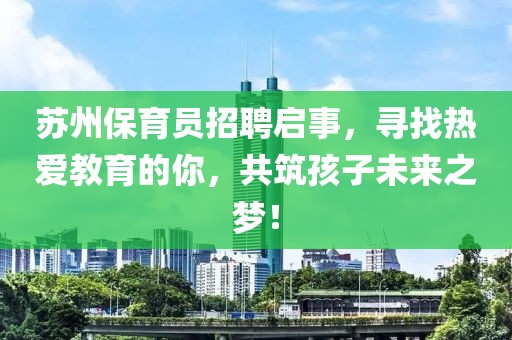 蘇州保育員招聘啟事，尋找熱愛(ài)教育的你，共筑孩子未來(lái)之夢(mèng)！