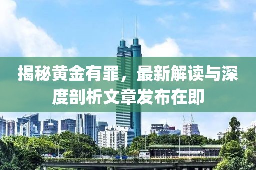 揭秘黃金有罪，最新解讀與深度剖析文章發(fā)布在即