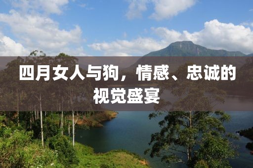 四月女人與狗，情感、忠誠的視覺盛宴