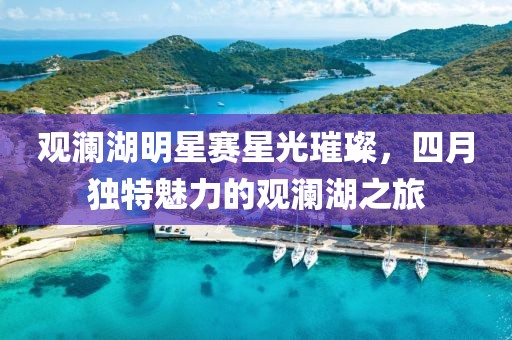 觀瀾湖明星賽星光璀璨，四月獨(dú)特魅力的觀瀾湖之旅