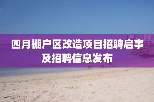 四月棚戶區(qū)改造項(xiàng)目招聘啟事及招聘信息發(fā)布