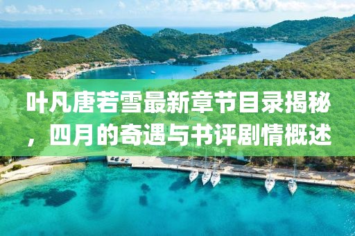 葉凡唐若雪最新章節(jié)目錄揭秘，四月的奇遇與書(shū)評(píng)劇情概述