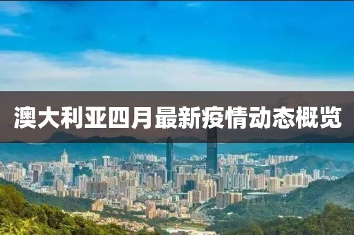 澳大利亞四月最新疫情動(dòng)態(tài)概覽