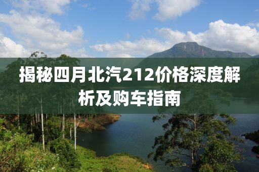 揭秘四月北汽212價(jià)格深度解析及購車指南