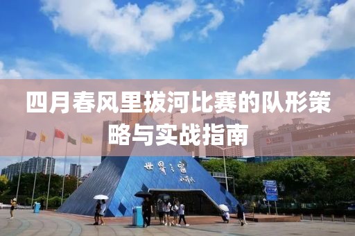 四月春風(fēng)里拔河比賽的隊形策略與實戰(zhàn)指南