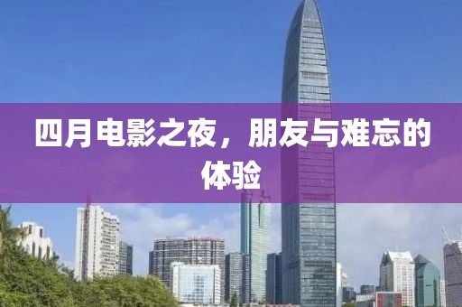 四月電影之夜，朋友與難忘的體驗
