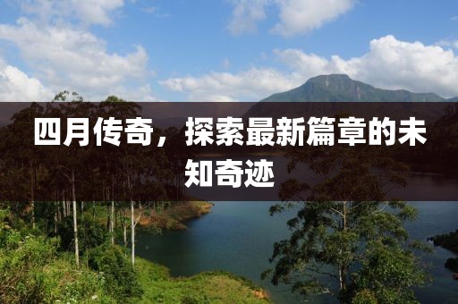 四月傳奇，探索最新篇章的未知奇跡