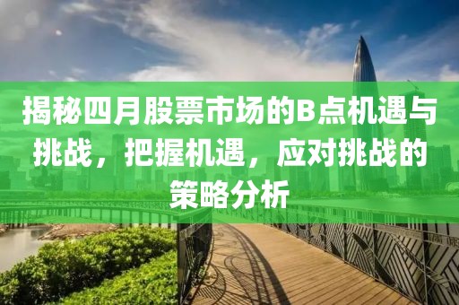 揭秘四月股票市場(chǎng)的B點(diǎn)機(jī)遇與挑戰(zhàn)，把握機(jī)遇，應(yīng)對(duì)挑戰(zhàn)的策略分析