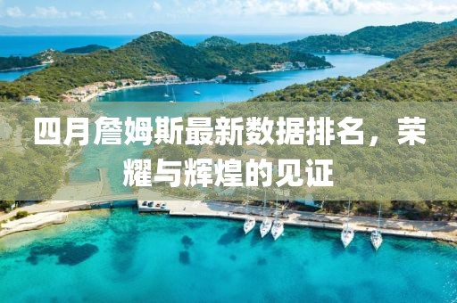 四月詹姆斯最新數(shù)據(jù)排名，榮耀與輝煌的見證