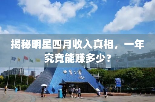 揭秘明星四月收入真相，一年究竟能賺多少？
