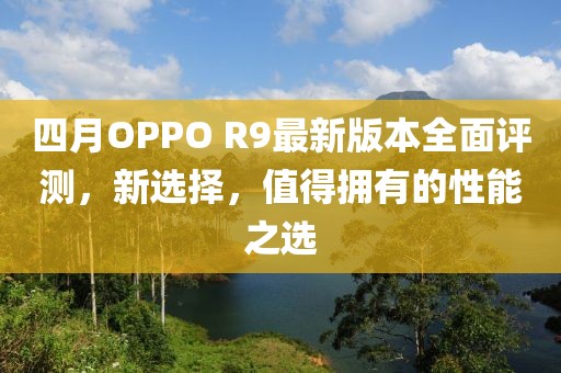 四月OPPO R9最新版本全面評(píng)測(cè)，新選擇，值得擁有的性能之選