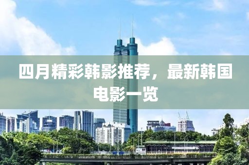 四月精彩韓影推薦，最新韓國電影一覽