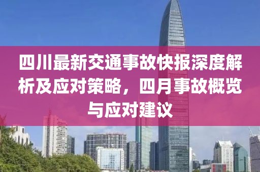 四川最新交通事故快報(bào)深度解析及應(yīng)對策略，四月事故概覽與應(yīng)對建議