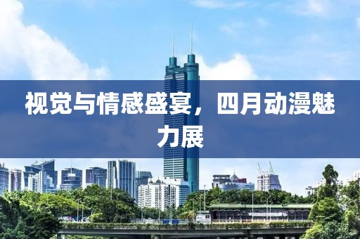 視覺與情感盛宴，四月動(dòng)漫魅力展