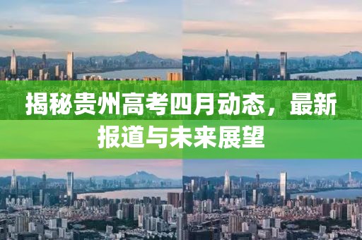 揭秘貴州高考四月動(dòng)態(tài)，最新報(bào)道與未來展望