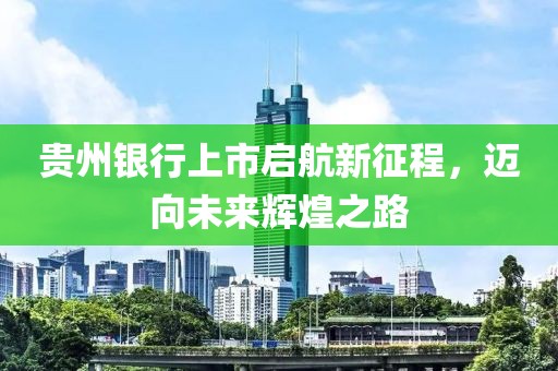 貴州銀行上市啟航新征程，邁向未來輝煌之路