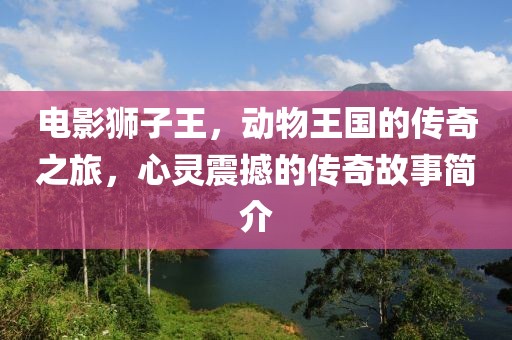 電影獅子王，動物王國的傳奇之旅，心靈震撼的傳奇故事簡介