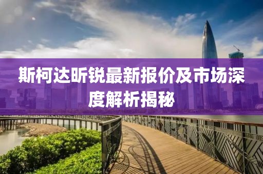 斯柯達(dá)昕銳最新報(bào)價(jià)及市場(chǎng)深度解析揭秘