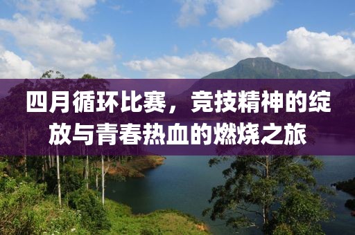 四月循環(huán)比賽，競技精神的綻放與青春熱血的燃燒之旅