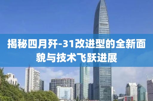 揭秘四月殲-31改進型的全新面貌與技術飛躍進展