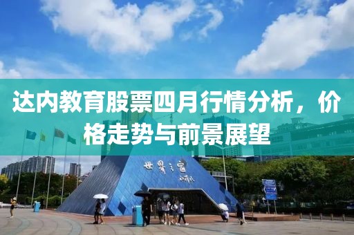 達(dá)內(nèi)教育股票四月行情分析，價(jià)格走勢(shì)與前景展望