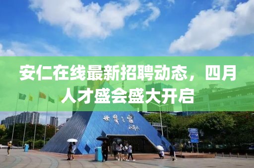安仁在線最新招聘動(dòng)態(tài)，四月人才盛會(huì)盛大開啟