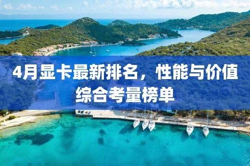 4月顯卡最新排名，性能與價(jià)值綜合考量榜單