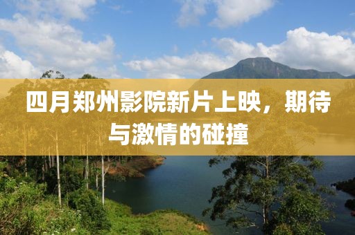 四月鄭州影院新片上映，期待與激情的碰撞