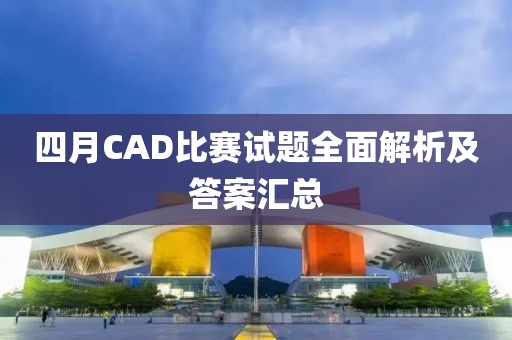 四月CAD比賽試題全面解析及答案匯總