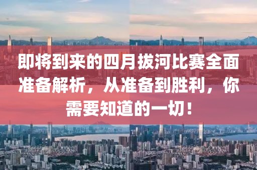 即將到來(lái)的四月拔河比賽全面準(zhǔn)備解析，從準(zhǔn)備到勝利，你需要知道的一切！