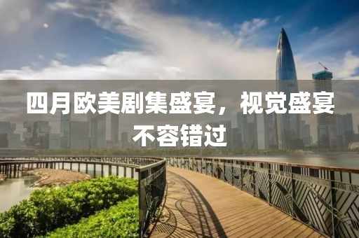 四月歐美劇集盛宴，視覺(jué)盛宴不容錯(cuò)過(guò)
