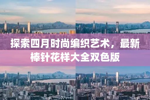探索四月時(shí)尚編織藝術(shù)，最新棒針花樣大全雙色版