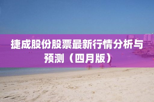捷成股份股票最新行情分析與預(yù)測（四月版）