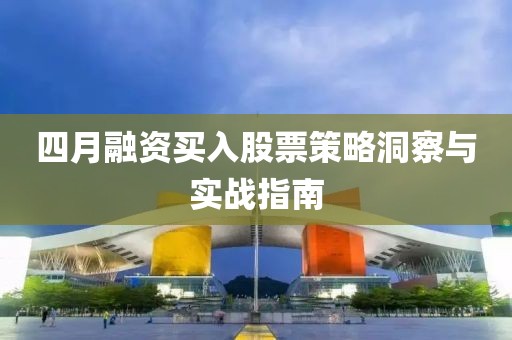 四月融資買入股票策略洞察與實(shí)戰(zhàn)指南