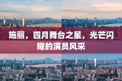 施麗，四月舞臺(tái)之星，光芒閃耀的演員風(fēng)采