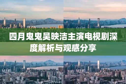 四月鬼鬼吳映潔主演電視劇深度解析與觀感分享