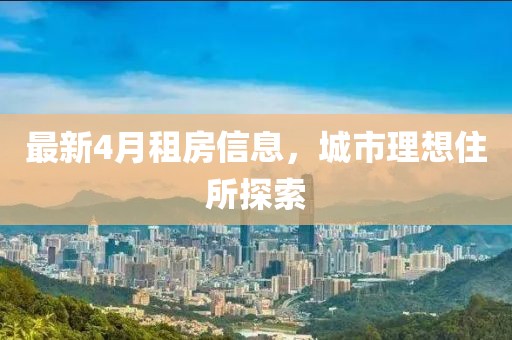 最新4月租房信息，城市理想住所探索