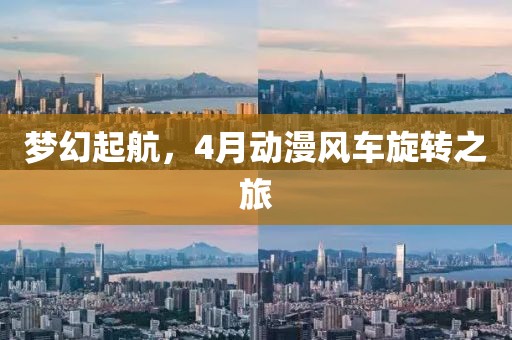 夢幻起航，4月動(dòng)漫風(fēng)車旋轉(zhuǎn)之旅