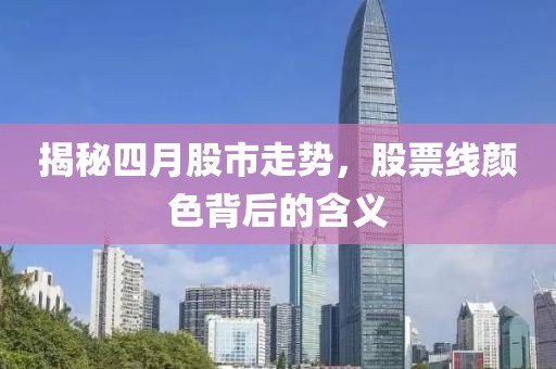 揭秘四月股市走勢(shì)，股票線顏色背后的含義