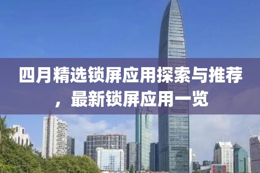 四月精選鎖屏應(yīng)用探索與推薦，最新鎖屏應(yīng)用一覽