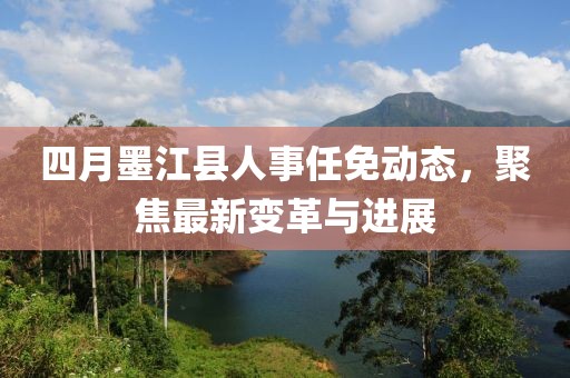 四月墨江縣人事任免動(dòng)態(tài)，聚焦最新變革與進(jìn)展