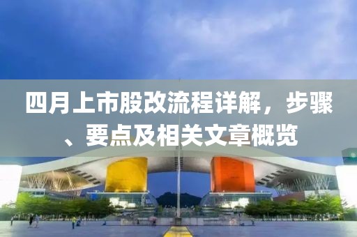 四月上市股改流程詳解，步驟、要點及相關(guān)文章概覽