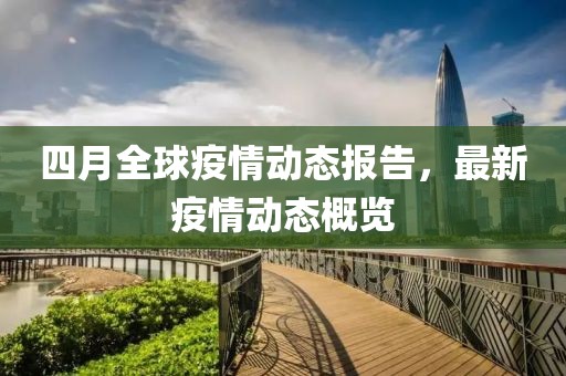 四月全球疫情動(dòng)態(tài)報(bào)告，最新疫情動(dòng)態(tài)概覽