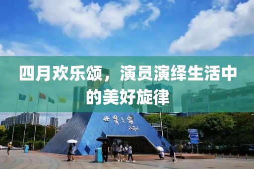 四月歡樂頌，演員演繹生活中的美好旋律