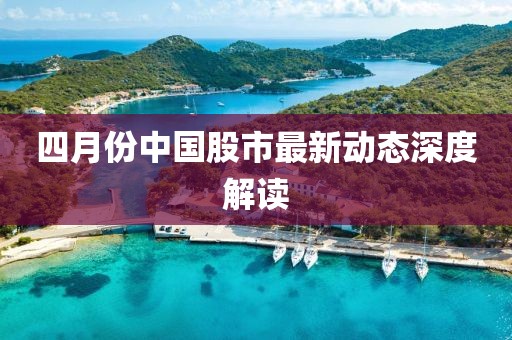 四月份中國(guó)股市最新動(dòng)態(tài)深度解讀