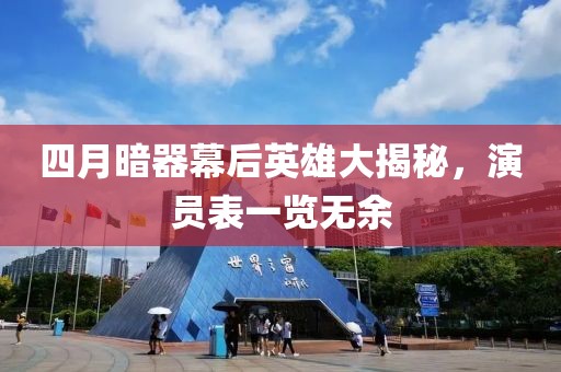 四月暗器幕后英雄大揭秘，演員表一覽無余