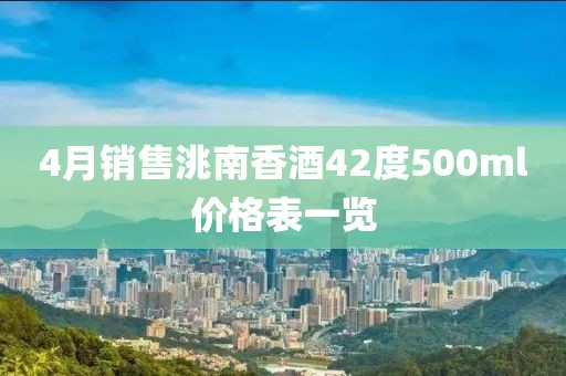 4月銷售洮南香酒42度500ml價(jià)格表一覽
