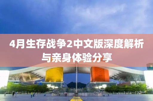 4月生存戰(zhàn)爭2中文版深度解析與親身體驗分享