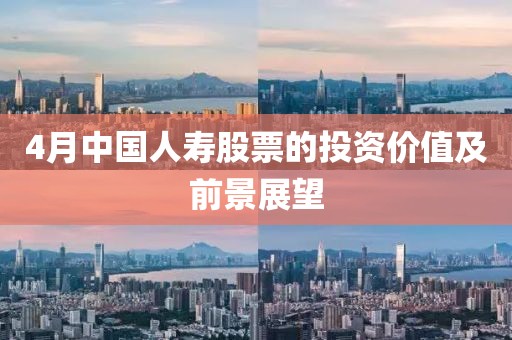 4月中國人壽股票的投資價值及前景展望